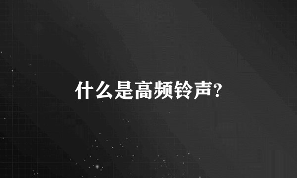 什么是高频铃声?
