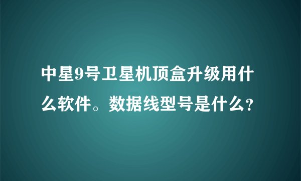 中星9号卫星机顶盒升级用什么软件。数据线型号是什么？