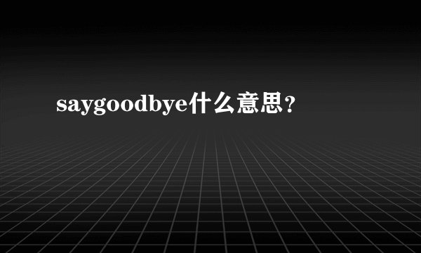 saygoodbye什么意思？