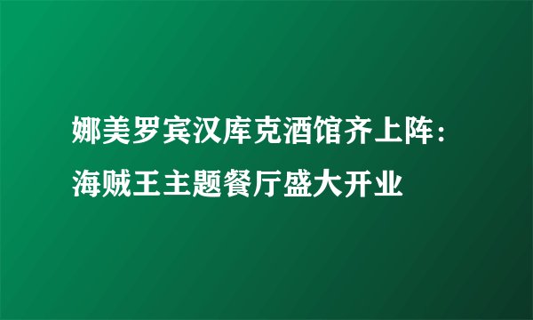 娜美罗宾汉库克酒馆齐上阵：海贼王主题餐厅盛大开业