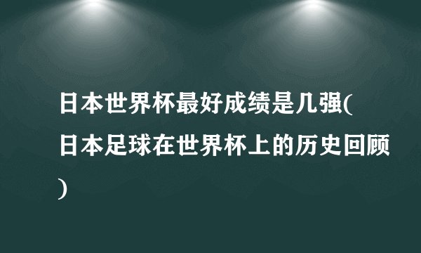 日本世界杯最好成绩是几强(日本足球在世界杯上的历史回顾)