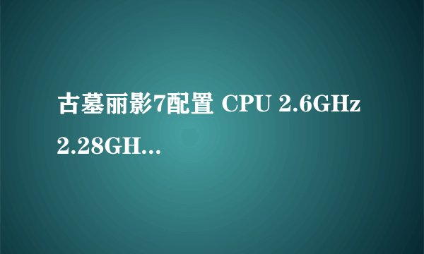 古墓丽影7配置 CPU 2.6GHz 2.28GHz 224MB 内存