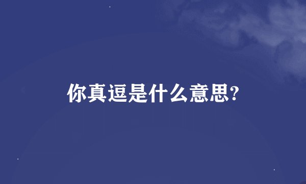 你真逗是什么意思?
