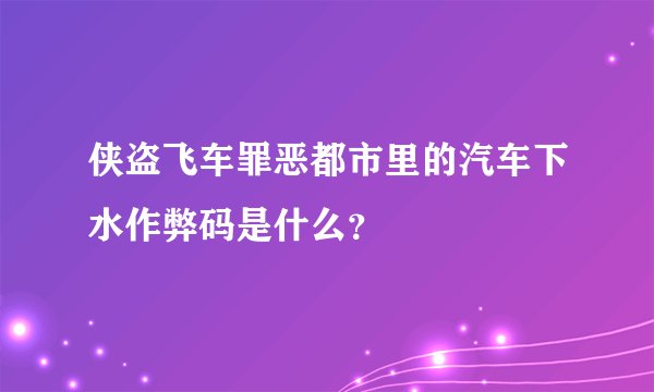 侠盗飞车罪恶都市里的汽车下水作弊码是什么？
