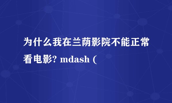 为什么我在兰荫影院不能正常看电影? mdash (