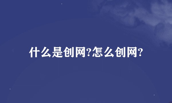 什么是创网?怎么创网?