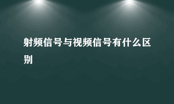 射频信号与视频信号有什么区别
