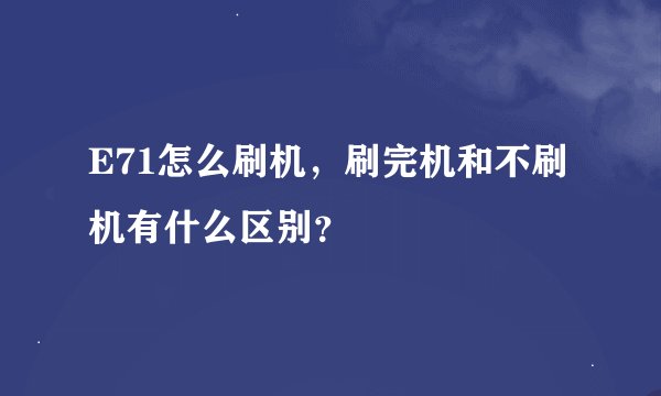 E71怎么刷机，刷完机和不刷机有什么区别？