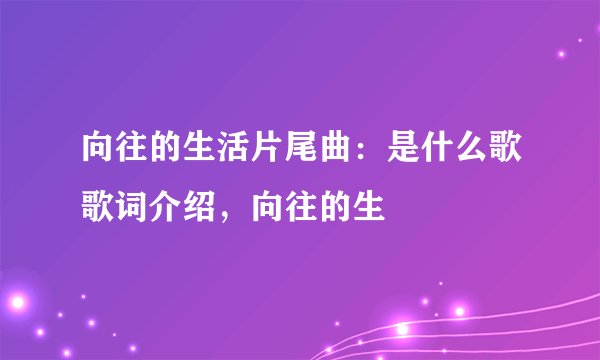 向往的生活片尾曲：是什么歌歌词介绍，向往的生