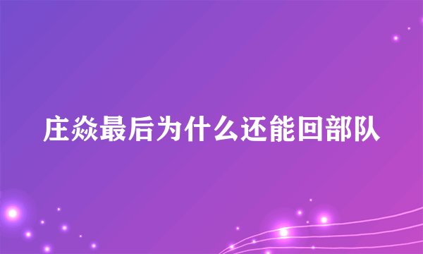 庄焱最后为什么还能回部队