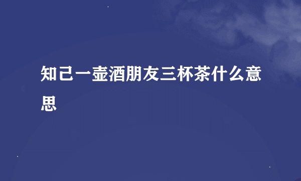 知己一壶酒朋友三杯茶什么意思
