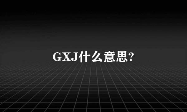 GXJ什么意思?