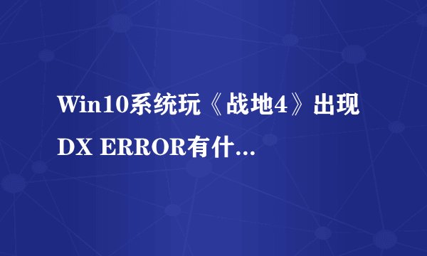 Win10系统玩《战地4》出现DX ERROR有什么解决方法？