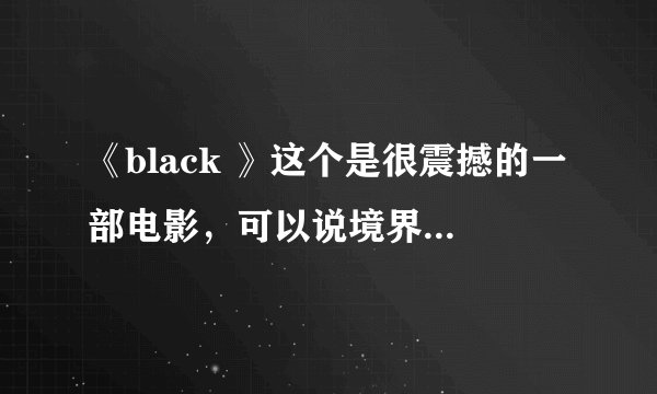 《black 》这个是很震撼的一部电影，可以说境界感觉什么的是我觉得最震撼的一部印度电影