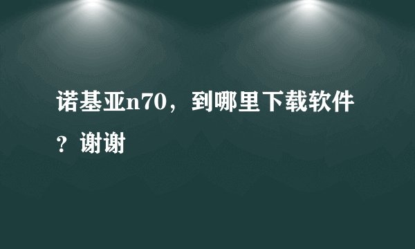 诺基亚n70，到哪里下载软件？谢谢