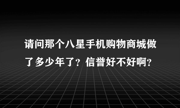 请问那个八星手机购物商城做了多少年了？信誉好不好啊？