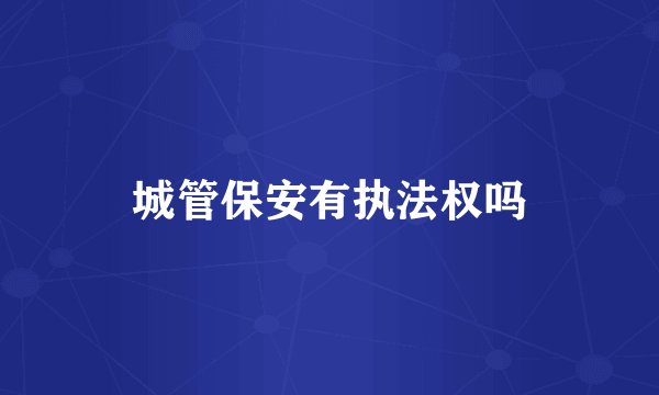 城管保安有执法权吗