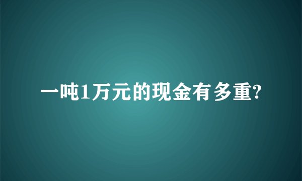 一吨1万元的现金有多重?
