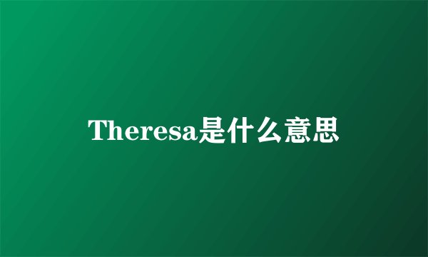Theresa是什么意思