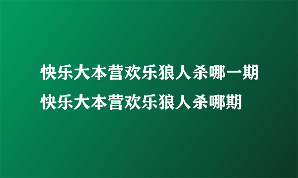 快乐大本营欢乐狼人杀哪一期快乐大本营欢乐狼人杀哪期
