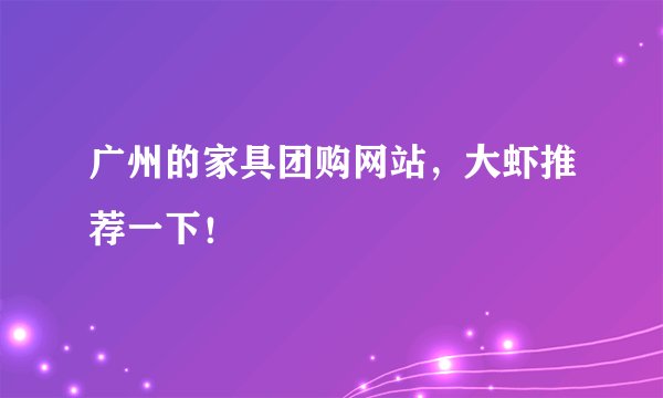 广州的家具团购网站，大虾推荐一下！