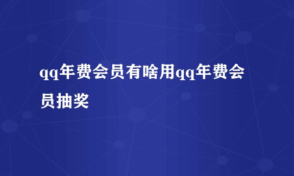 qq年费会员有啥用qq年费会员抽奖