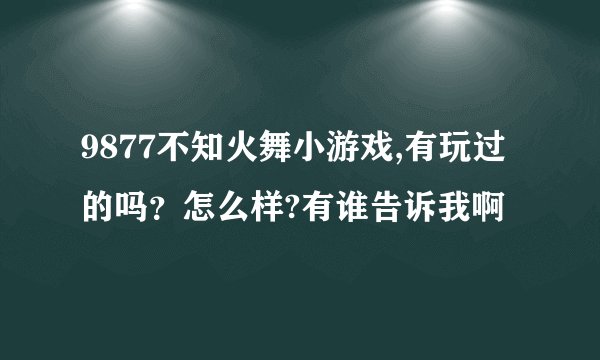 9877不知火舞小游戏,有玩过的吗？怎么样?有谁告诉我啊