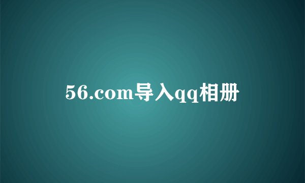 56.com导入qq相册