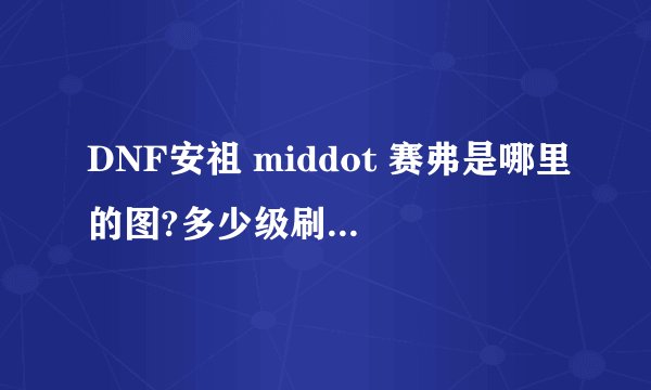 DNF安祖 middot 赛弗是哪里的图?多少级刷的?好刷吗?