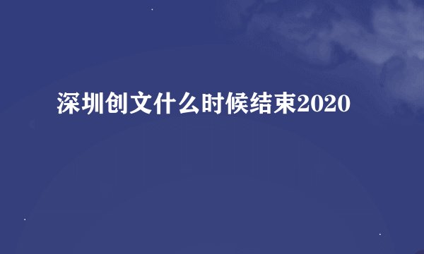 深圳创文什么时候结束2020