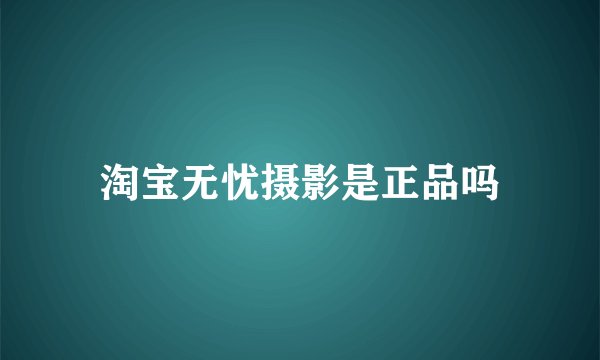 淘宝无忧摄影是正品吗