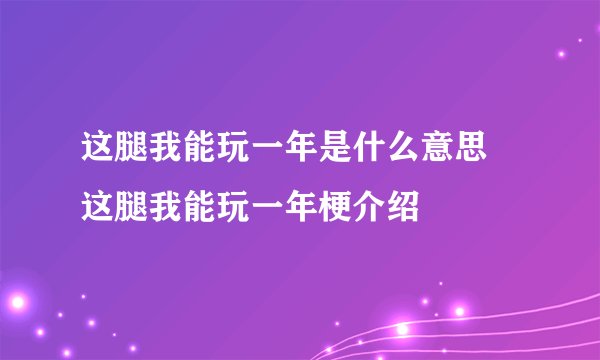 这腿我能玩一年是什么意思 这腿我能玩一年梗介绍