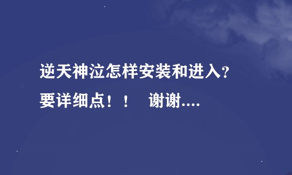 逆天神泣怎样安装和进入？  要详细点！！  谢谢.......