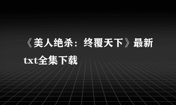 《美人绝杀：终覆天下》最新txt全集下载