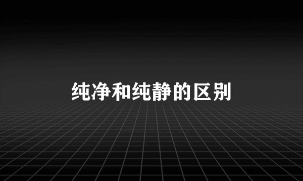 纯净和纯静的区别