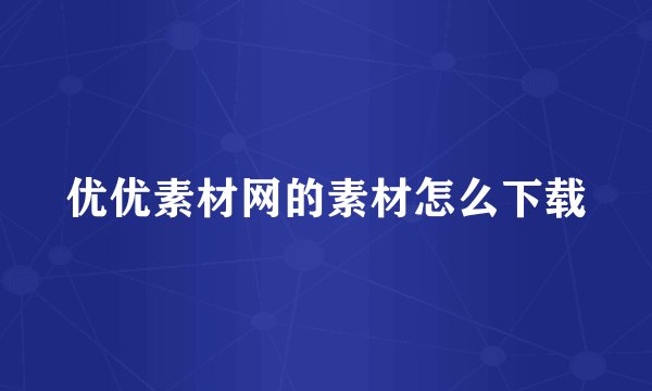 优优素材网的素材怎么下载