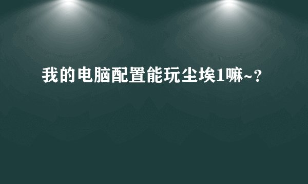我的电脑配置能玩尘埃1嘛~？