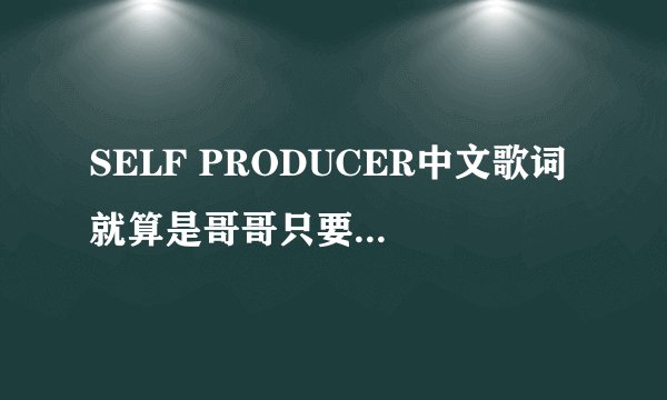 SELF PRODUCER中文歌词 就算是哥哥只要有爱就没问题对吧 的主题曲