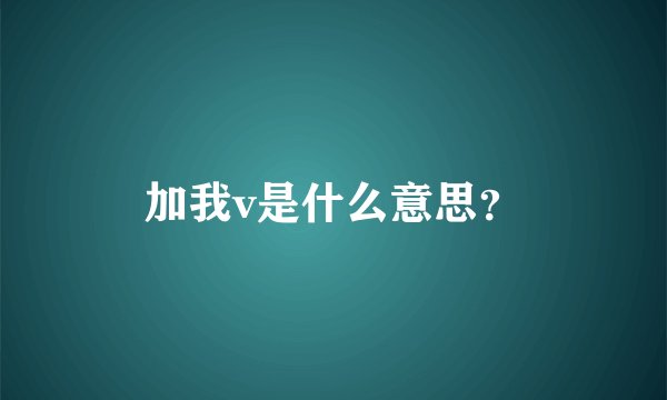 加我v是什么意思？