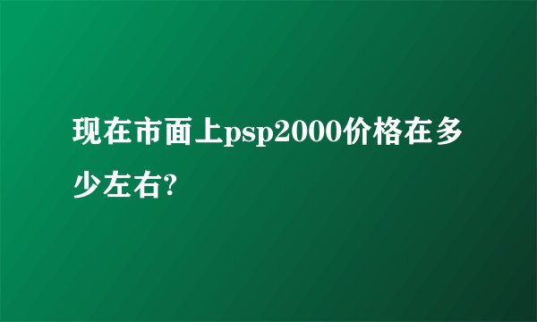 现在市面上psp2000价格在多少左右?