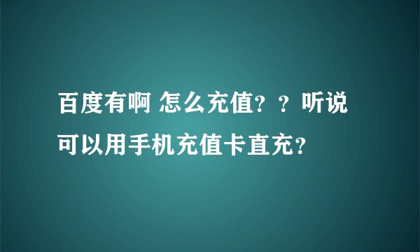 百度有啊 怎么充值？？听说可以用手机充值卡直充？