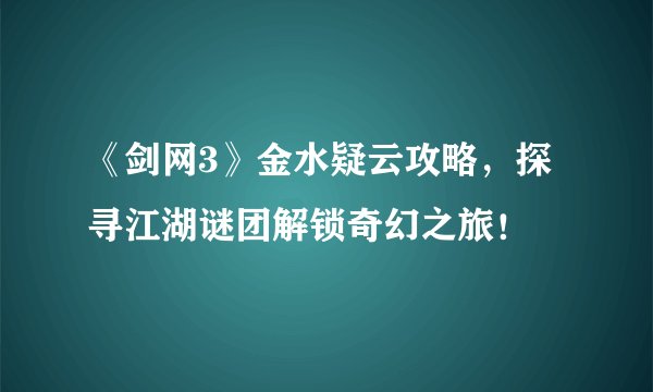 《剑网3》金水疑云攻略，探寻江湖谜团解锁奇幻之旅！