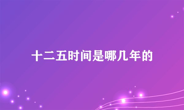 十二五时间是哪几年的