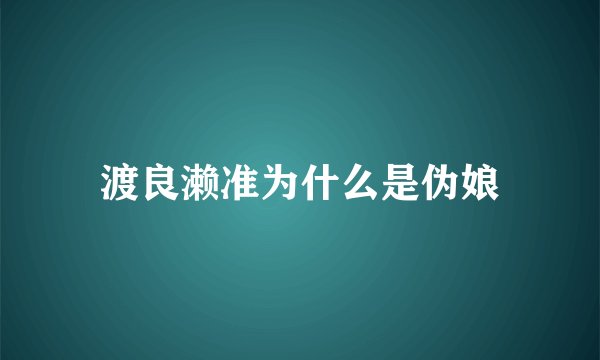渡良濑准为什么是伪娘