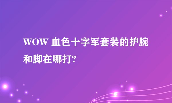 WOW 血色十字军套装的护腕和脚在哪打?