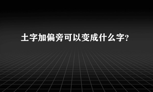 土字加偏旁可以变成什么字？