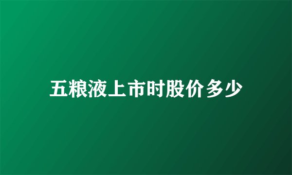 五粮液上市时股价多少