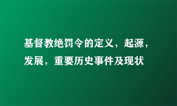 基督教绝罚令的定义，起源，发展，重要历史事件及现状