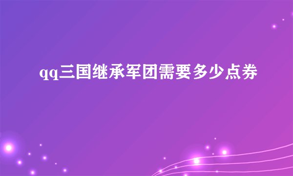qq三国继承军团需要多少点券