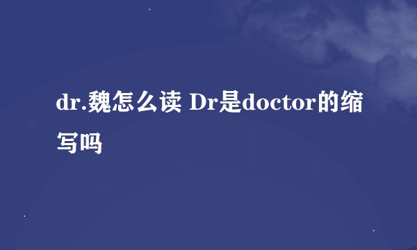 dr.魏怎么读 Dr是doctor的缩写吗